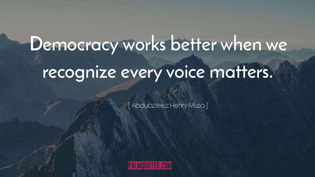 Abdulazeez Henry Musa Quotes: Democracy works better when we