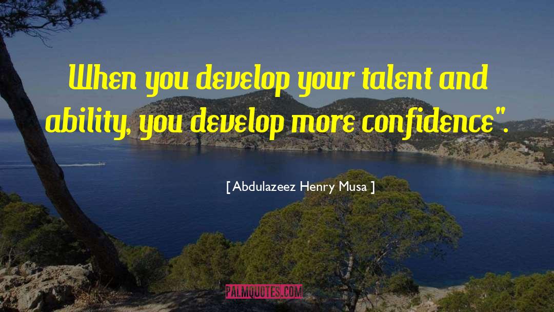 Abdulazeez Henry Musa Quotes: When you develop your talent