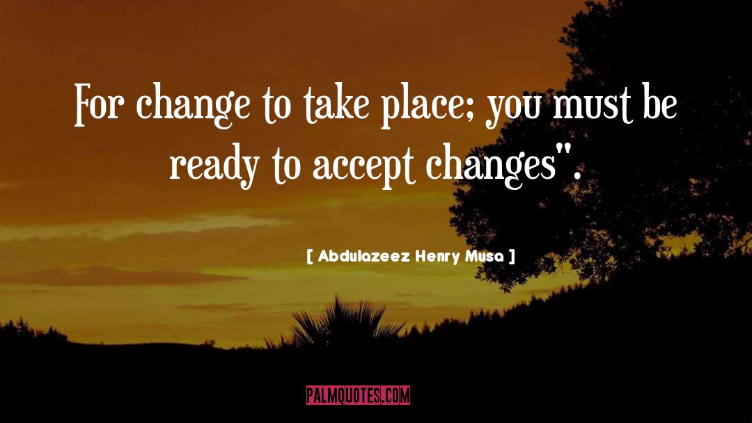 Abdulazeez Henry Musa Quotes: For change to take place;