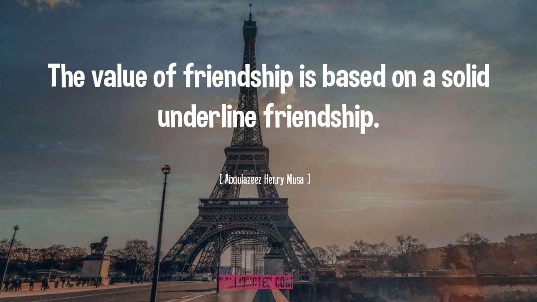 Abdulazeez Henry Musa Quotes: The value of friendship is