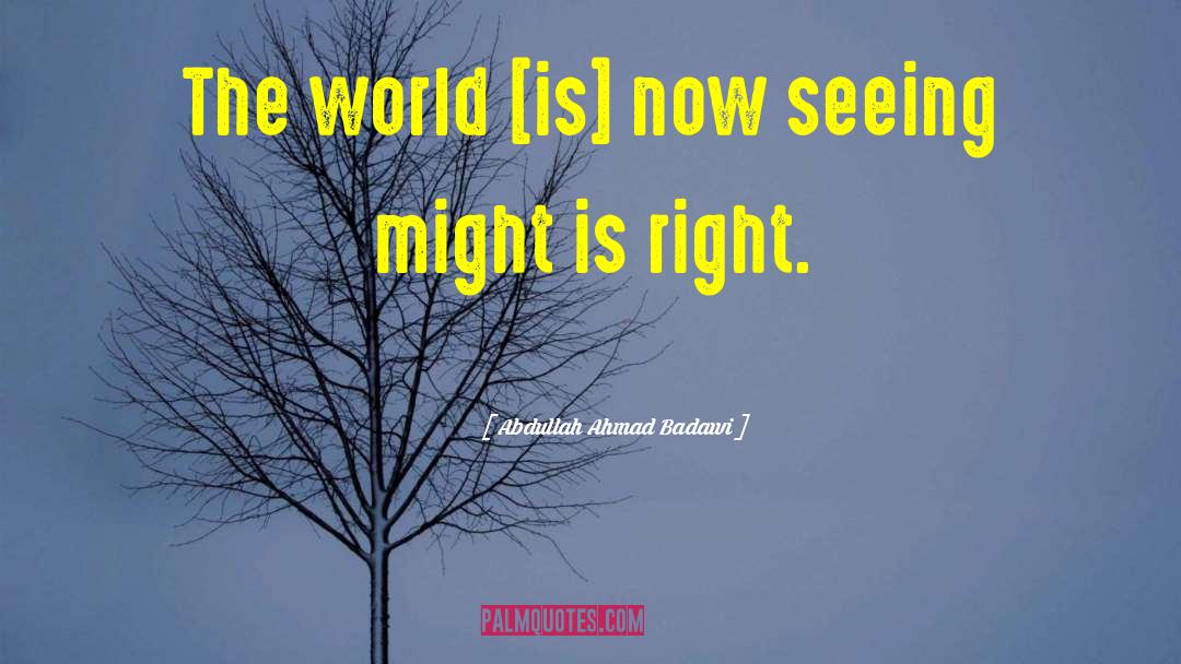 Abdullah Ahmad Badawi Quotes: The world [is] now seeing