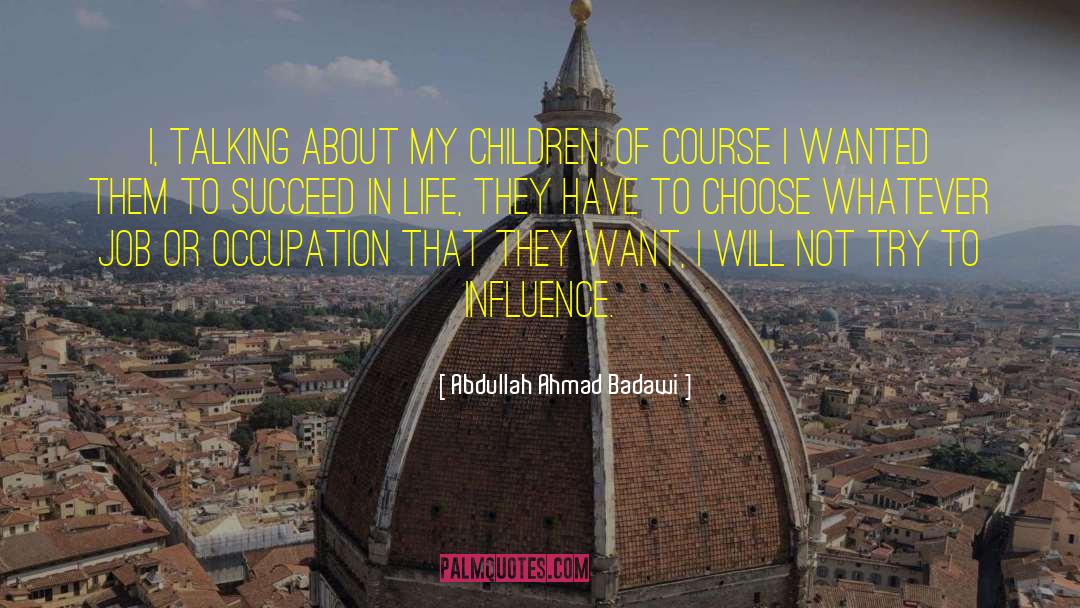 Abdullah Ahmad Badawi Quotes: I, talking about my children,