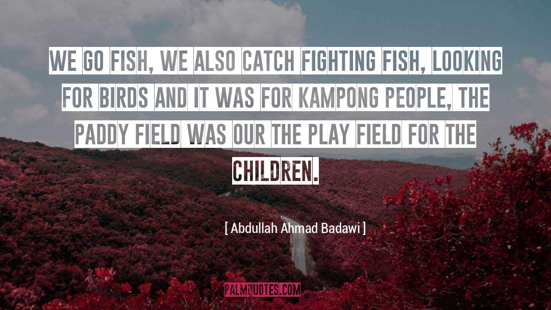 Abdullah Ahmad Badawi Quotes: We go fish, we also