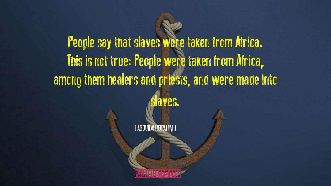 Abdullah Ibrahim Quotes: People say that slaves were