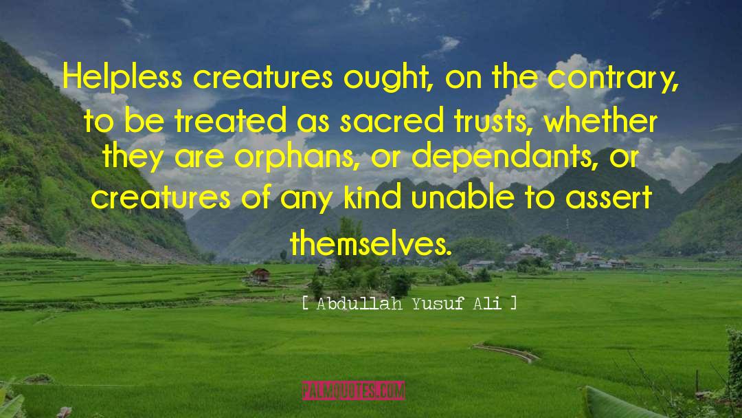 Abdullah Yusuf Ali Quotes: Helpless creatures ought, on the