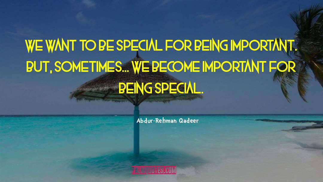 Abdur-Rehman Qadeer Quotes: We want to be special