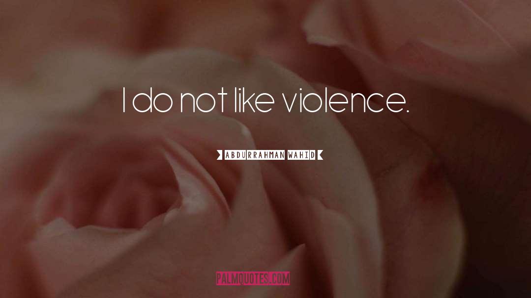 Abdurrahman Wahid Quotes: I do not like violence.