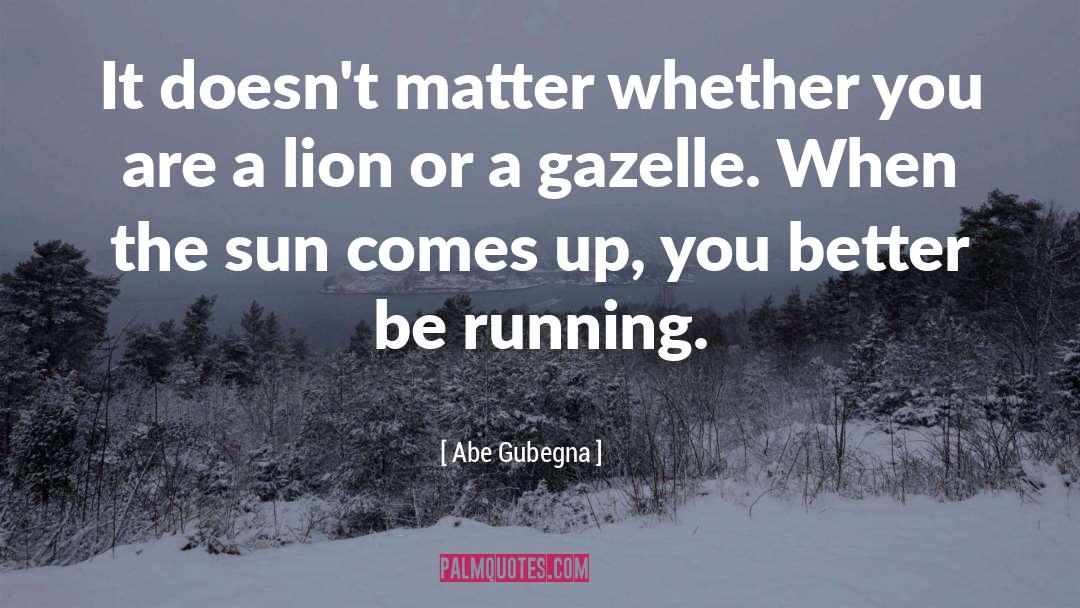 Abe Gubegna Quotes: It doesn't matter whether you