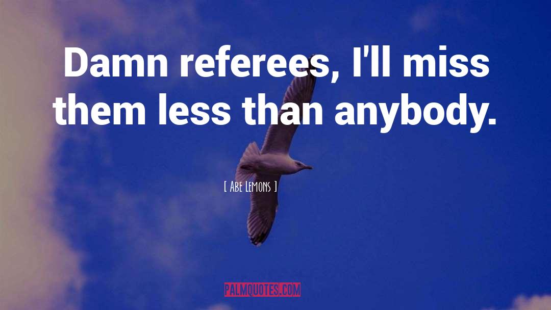 Abe Lemons Quotes: Damn referees, I'll miss them