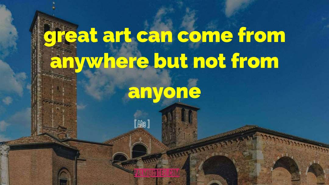 Abe Quotes: great art can come from