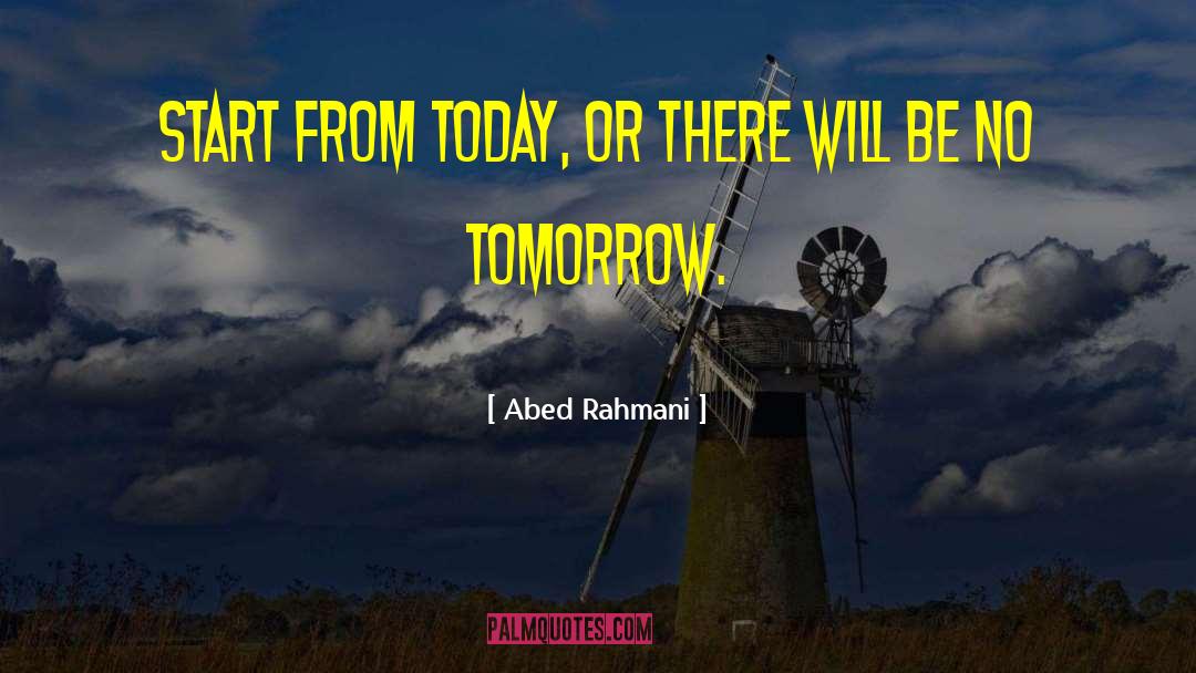Abed Rahmani Quotes: Start from today, Or there