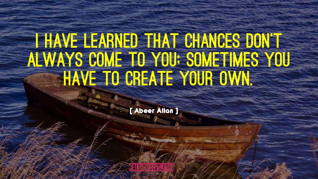 Abeer Allan Quotes: I have learned that chances