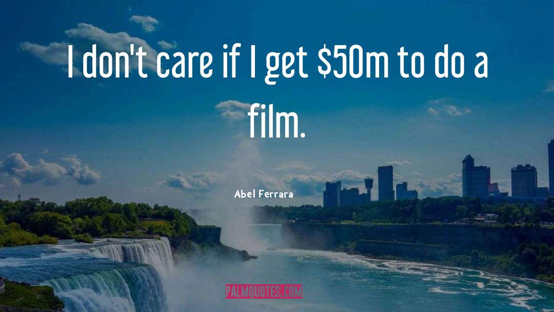 Abel Ferrara Quotes: I don't care if I