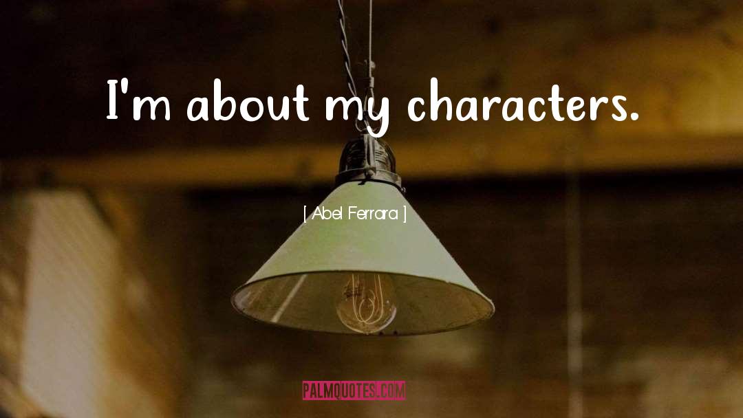 Abel Ferrara Quotes: I'm about my characters.