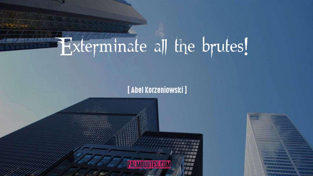 Abel Korzeniowski Quotes: Exterminate all the brutes!