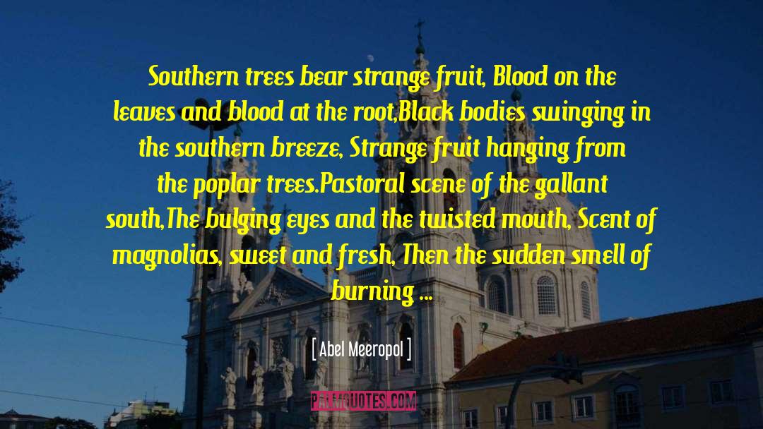 Abel Meeropol Quotes: Southern trees bear strange fruit,<br>