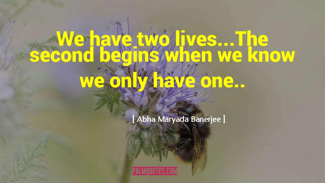 Abha Maryada Banerjee Quotes: We have two lives...<br />The