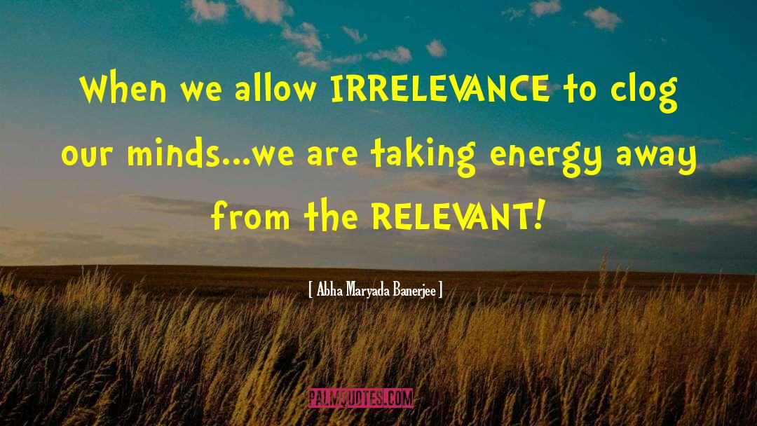Abha Maryada Banerjee Quotes: When we allow IRRELEVANCE to