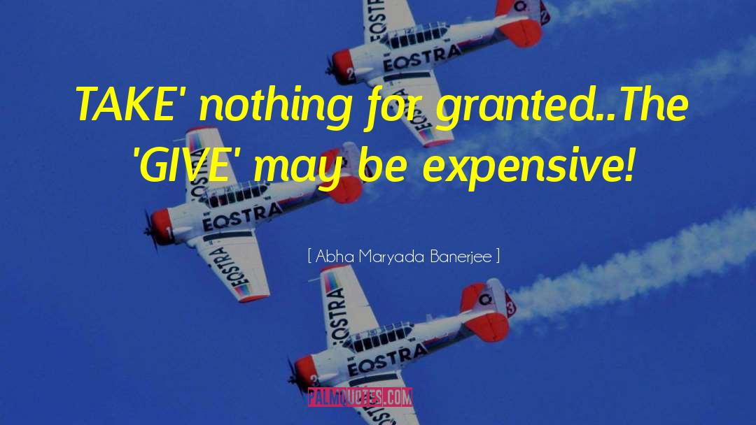 Abha Maryada Banerjee Quotes: TAKE' nothing for granted..The 'GIVE'