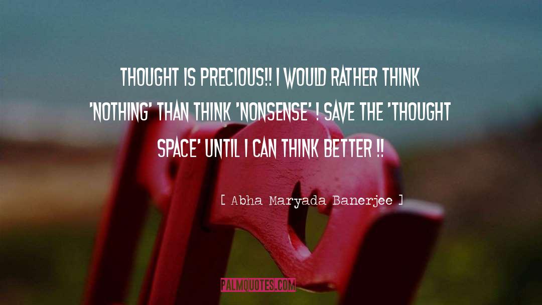 Abha Maryada Banerjee Quotes: THOUGHT is precious!! I would