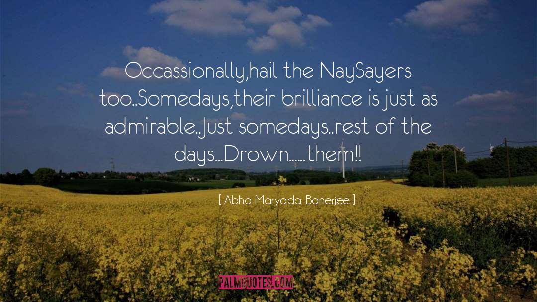 Abha Maryada Banerjee Quotes: Occassionally,hail the NaySayers too..<br />Somedays,their