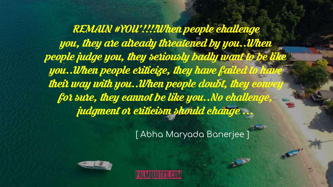 Abha Maryada Banerjee Quotes: REMAIN ‪#YOU‬'!!!!<br />When people challenge