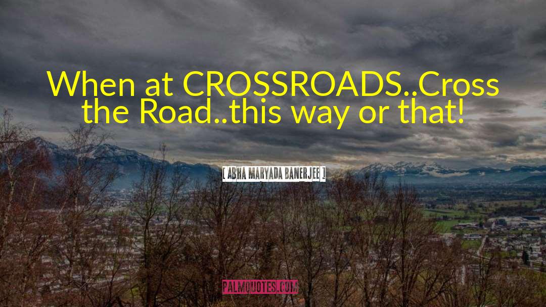 Abha Maryada Banerjee Quotes: When at CROSSROADS..<br />Cross the