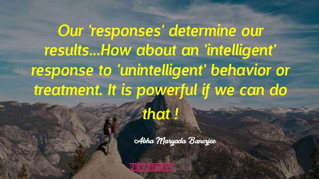 Abha Maryada Banerjee Quotes: Our 'responses' determine our results...How