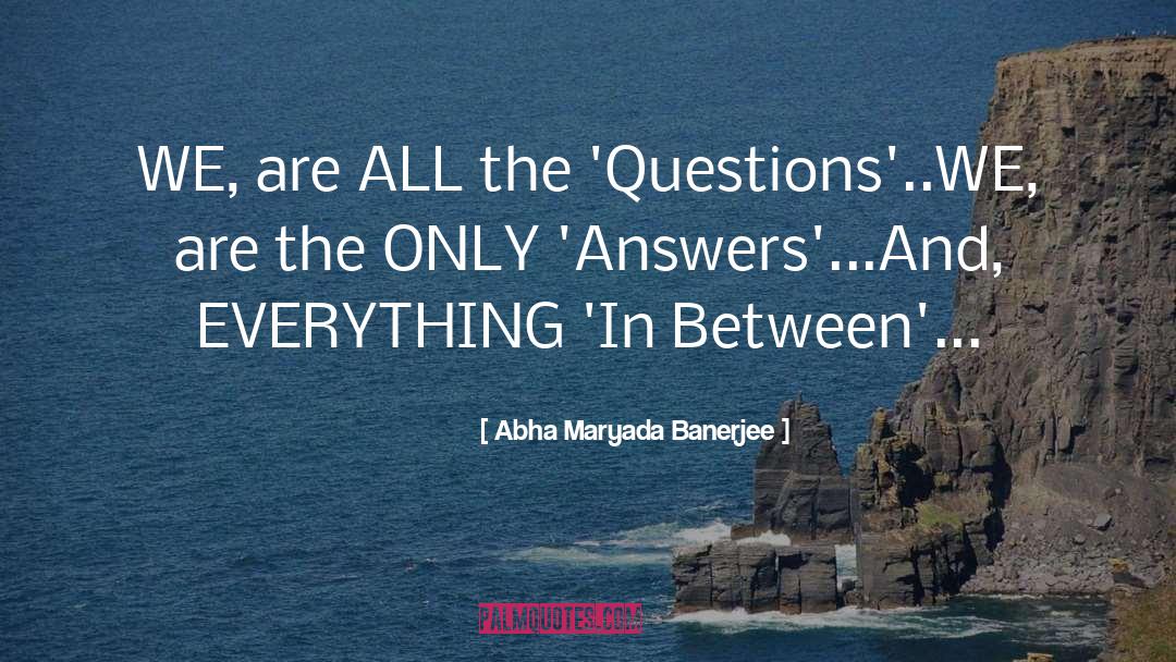 Abha Maryada Banerjee Quotes: WE, are ALL the 'Questions'..<br
