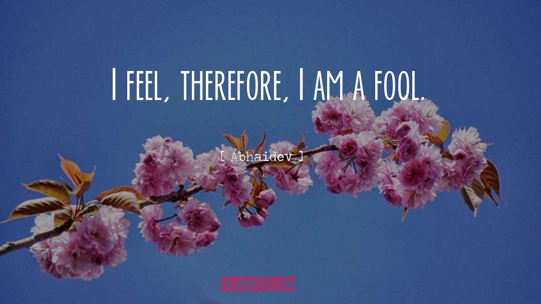 Abhaidev Quotes: I feel, therefore, I am