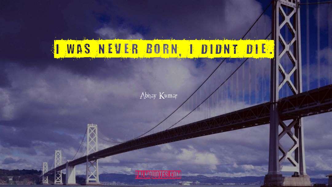 Abhay Kumar Quotes: I was never born, I