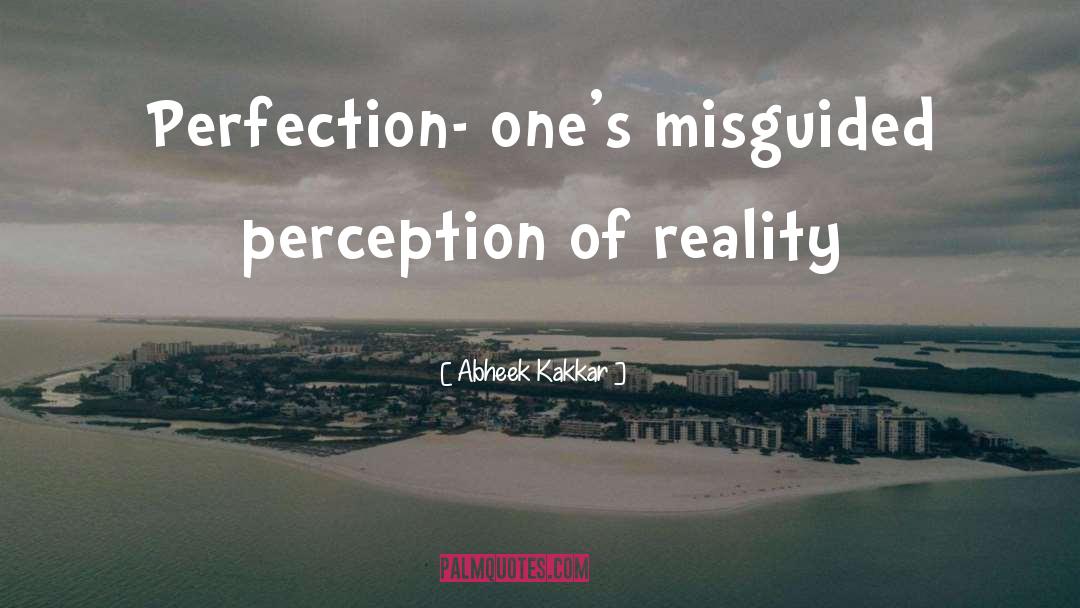 Abheek Kakkar Quotes: Perfection- one's misguided perception of