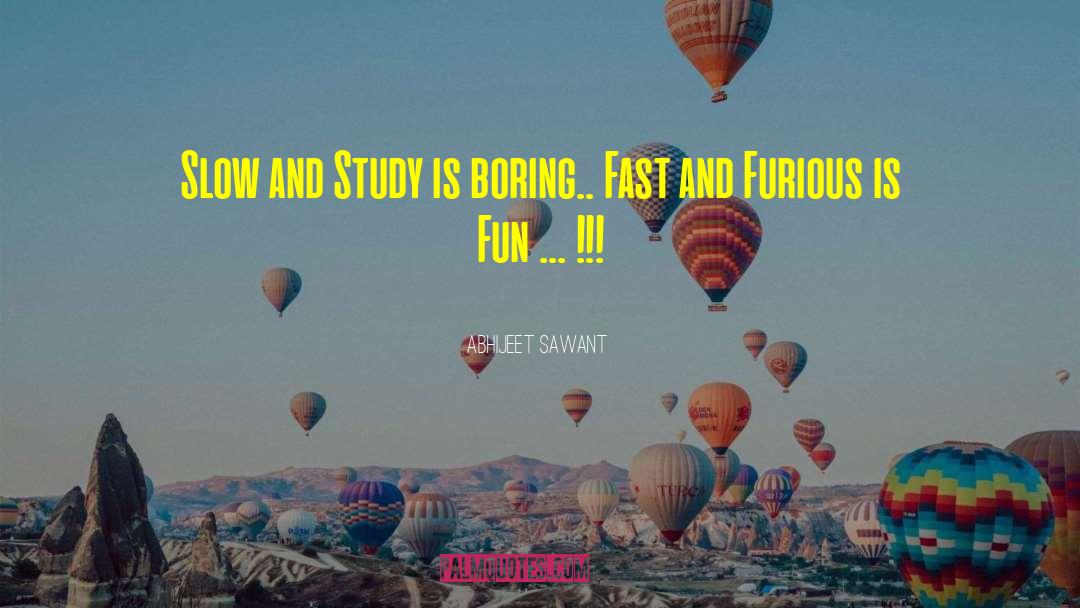 Abhijeet Sawant Quotes: Slow and Study is boring..