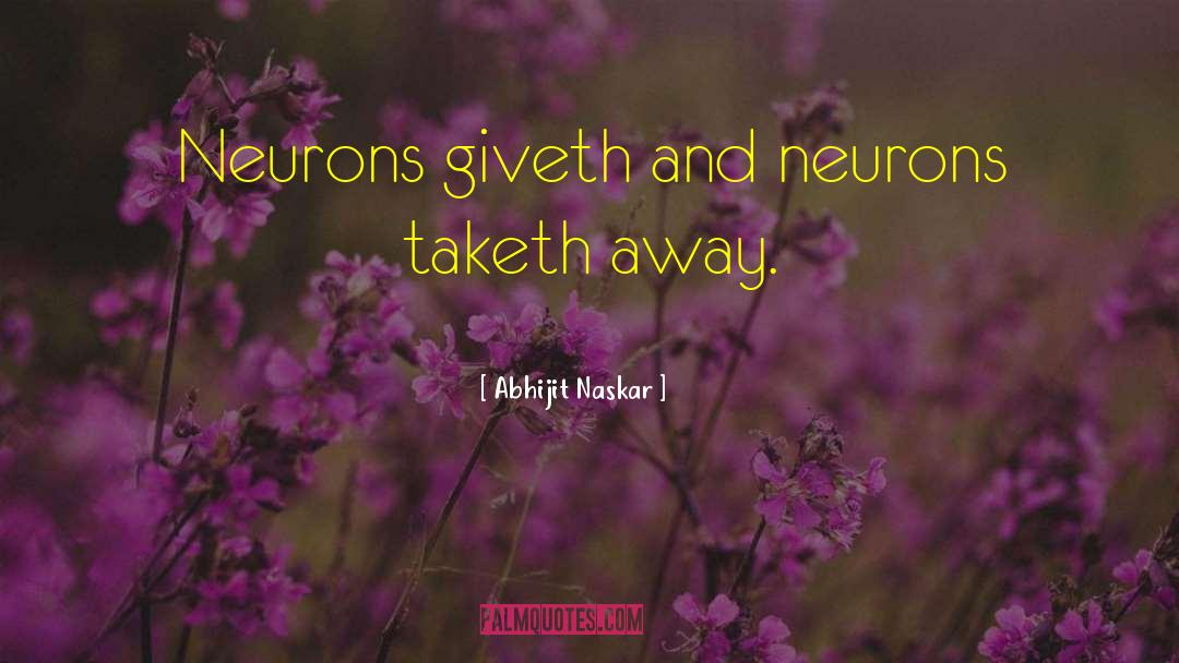 Abhijit Naskar Quotes: Neurons giveth and neurons taketh