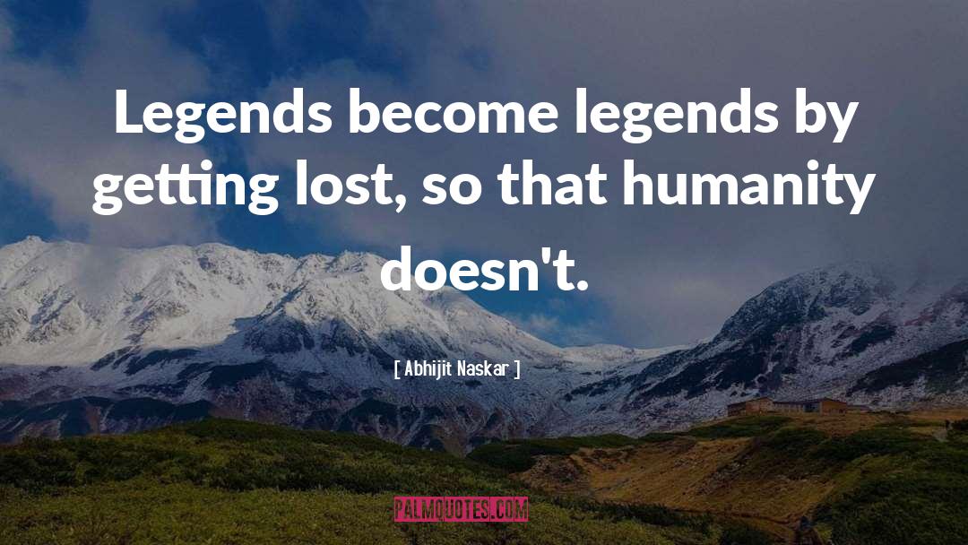 Abhijit Naskar Quotes: Legends become legends by getting