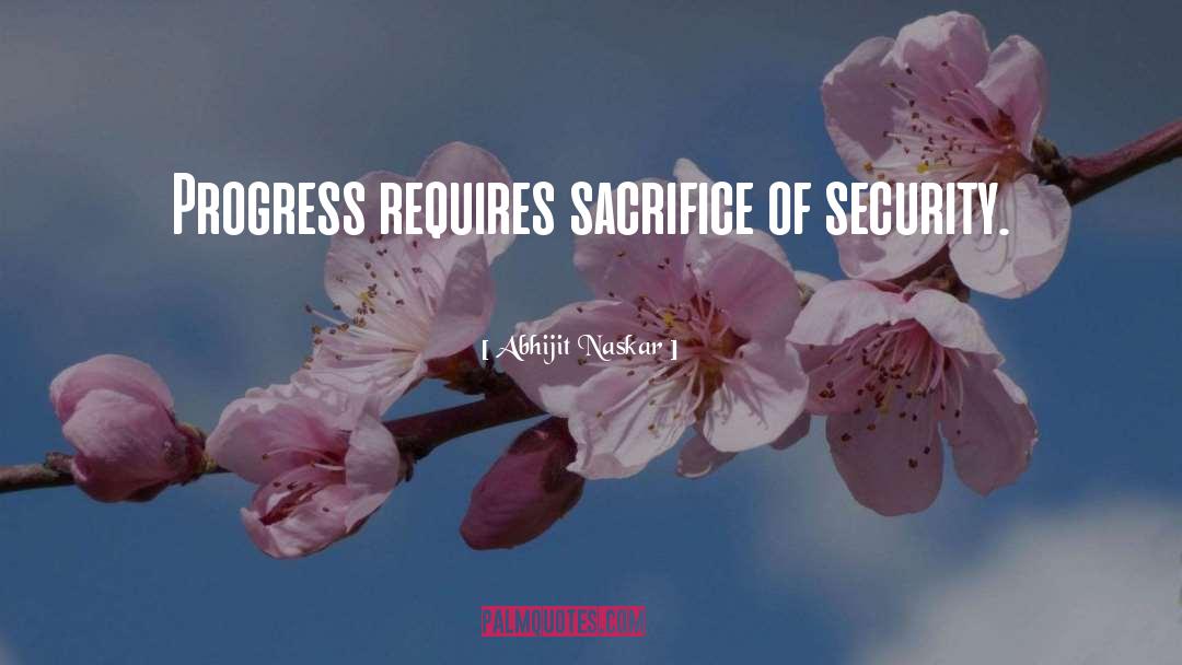 Abhijit Naskar Quotes: Progress requires sacrifice of security.