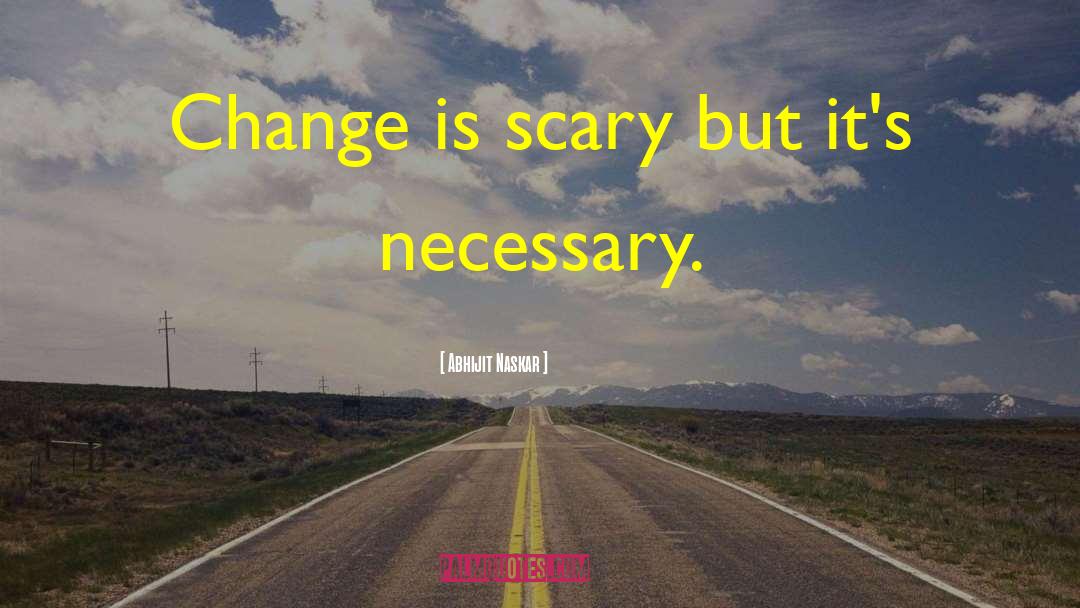 Abhijit Naskar Quotes: Change is scary but it's