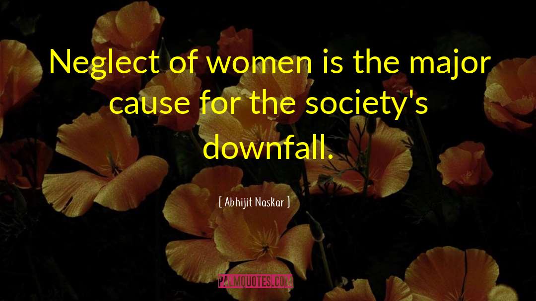 Abhijit Naskar Quotes: Neglect of women is the