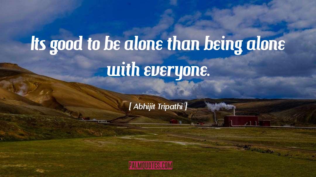 Abhijit Tripathi Quotes: Its good to be alone