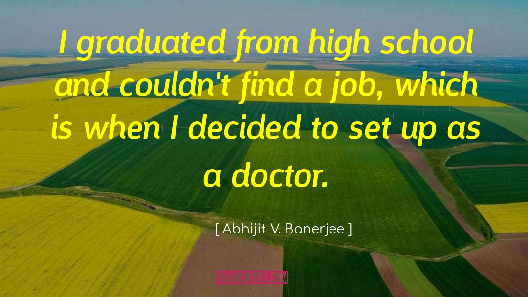 Abhijit V. Banerjee Quotes: I graduated from high school