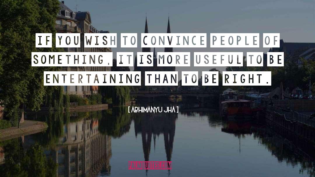 Abhimanyu Jha Quotes: If you wish to convince