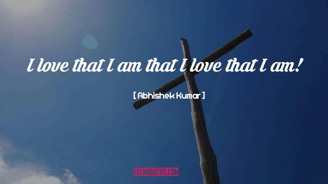 Abhishek Kumar Quotes: I love that I am