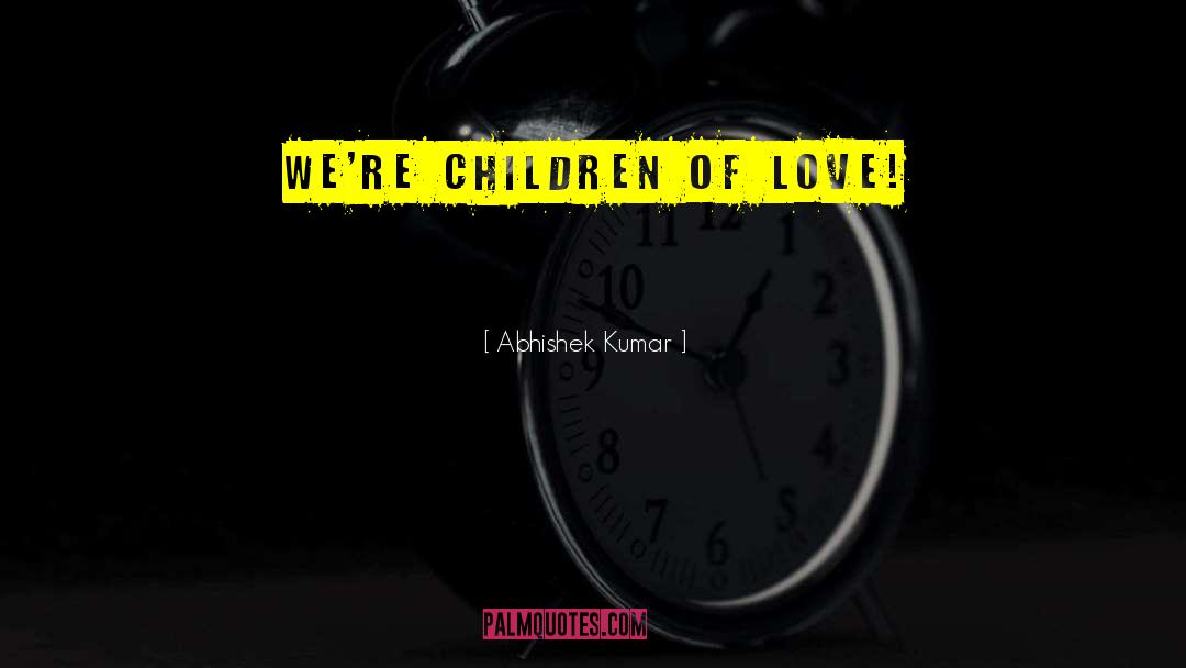 Abhishek Kumar Quotes: We're children of LOVE!