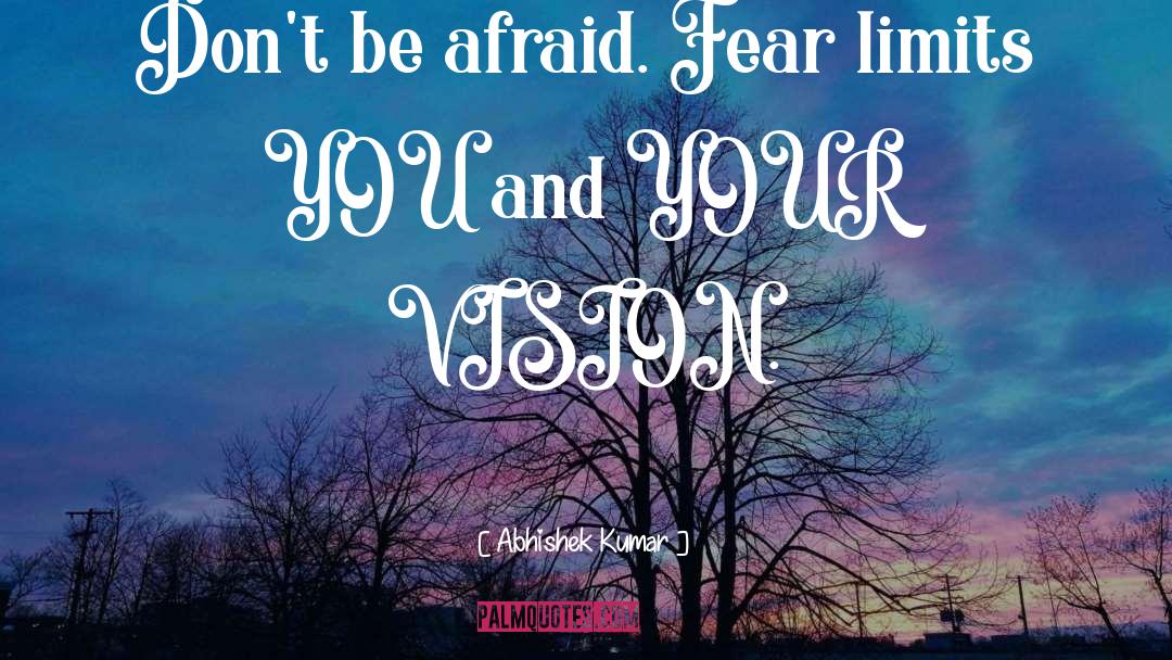Abhishek Kumar Quotes: Don't be afraid. Fear limits