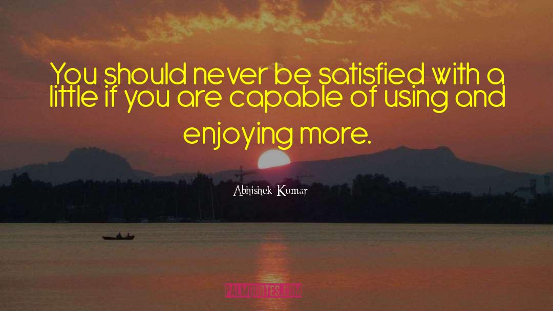 Abhishek Kumar Quotes: You should never be satisfied