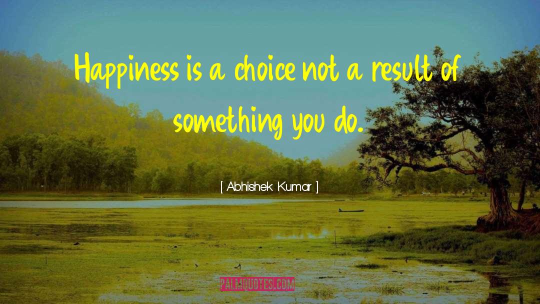 Abhishek Kumar Quotes: Happiness is a choice not