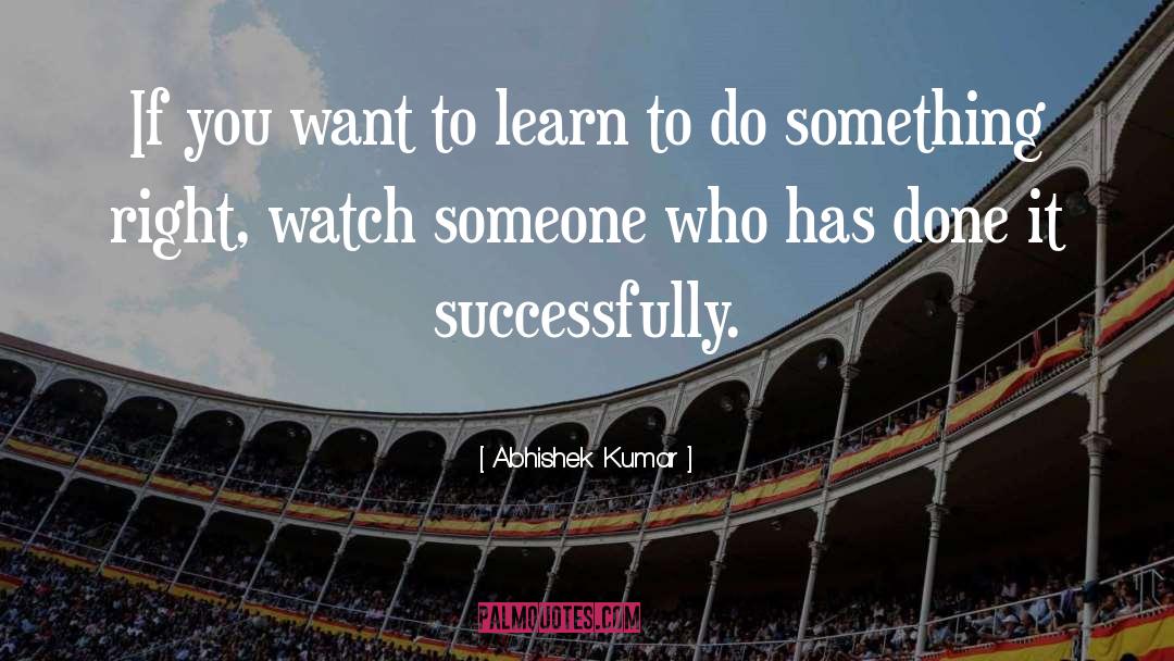 Abhishek Kumar Quotes: If you want to learn