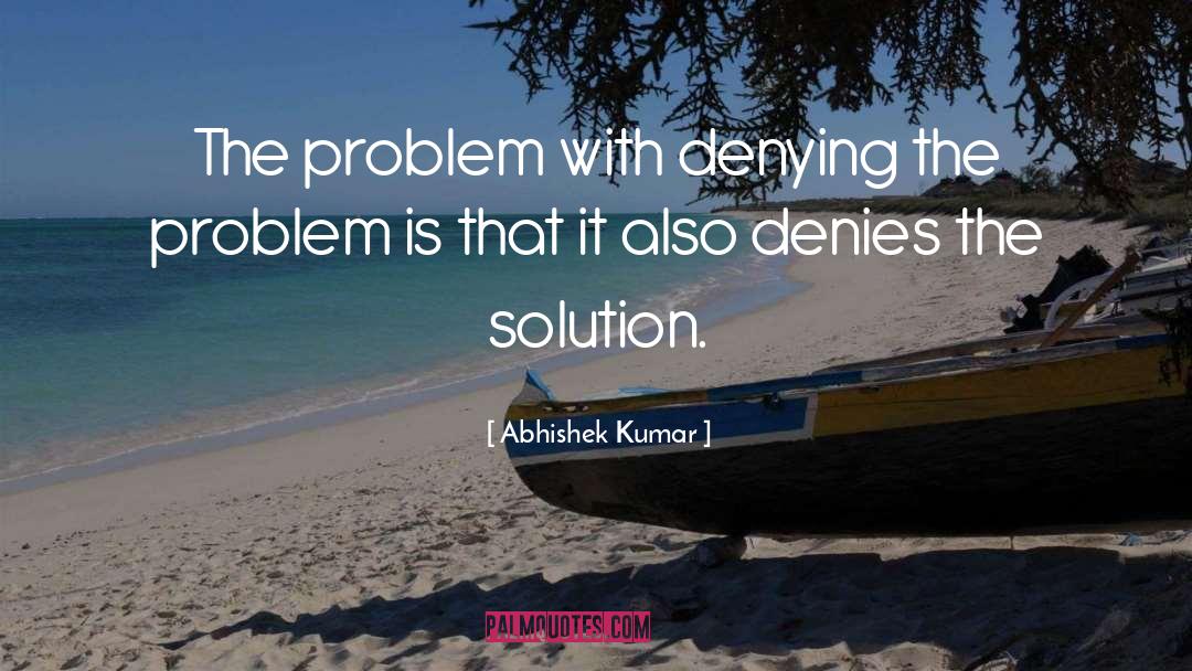Abhishek Kumar Quotes: The problem with denying the