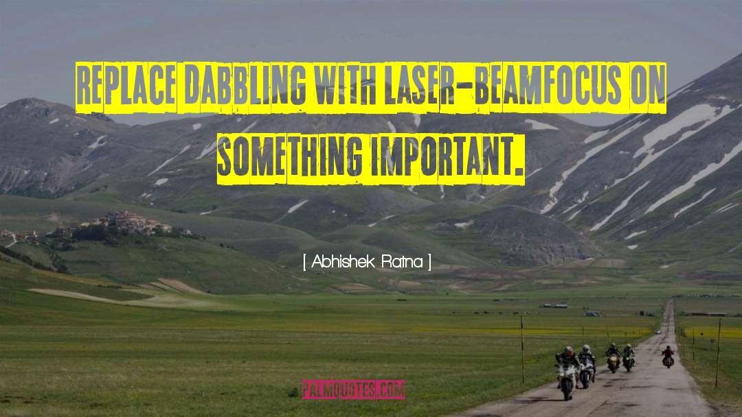 Abhishek Ratna Quotes: Replace dabbling with laser-beam<br />focus