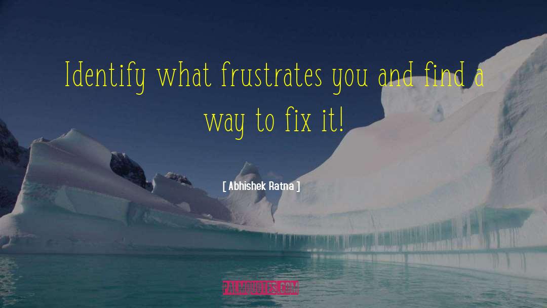 Abhishek Ratna Quotes: Identify what frustrates you and